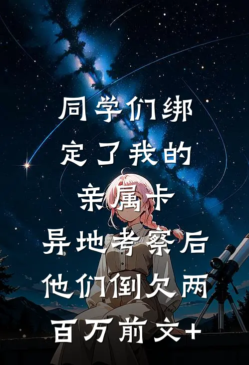 同学们绑定了我的亲属卡，异地考察后他们倒欠两百万前文+