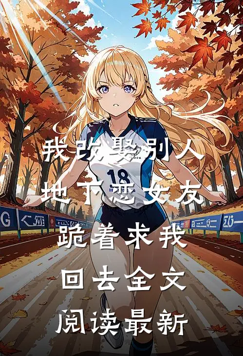 我改娶别人，地下恋女友跪着求我回去全文阅读最新