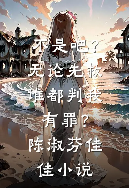 不是吧？无论先救谁都判我有罪？陈淑芬佳佳小说