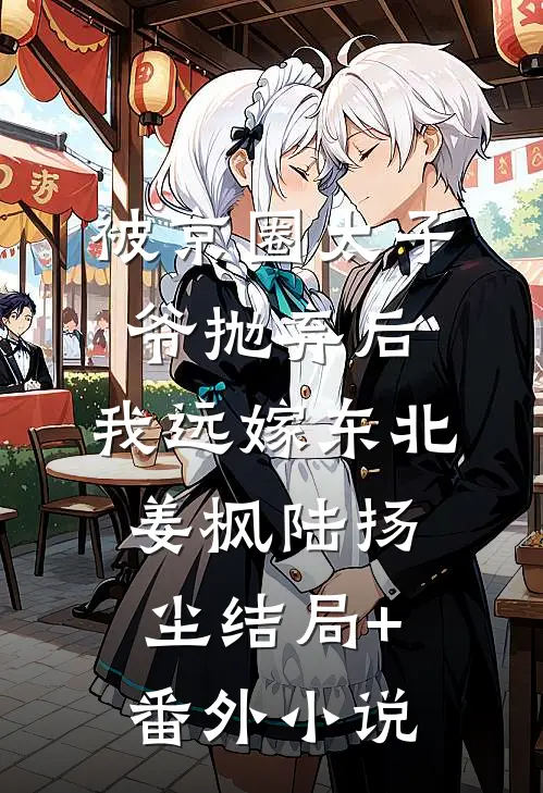 被京圈太子爷抛弃后，我远嫁东北姜枫陆扬尘结局+番外小说