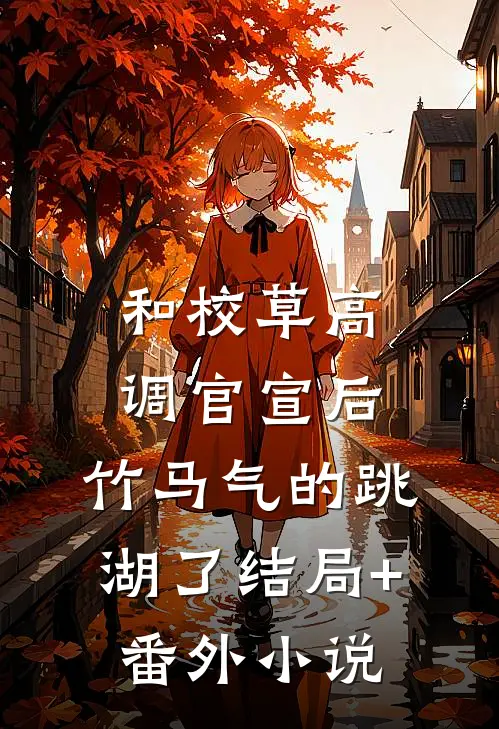 和校草高调官宣后，竹马气的跳湖了结局+番外小说
