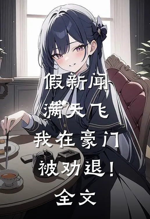假新闻满天飞，我在豪门被劝退！全文