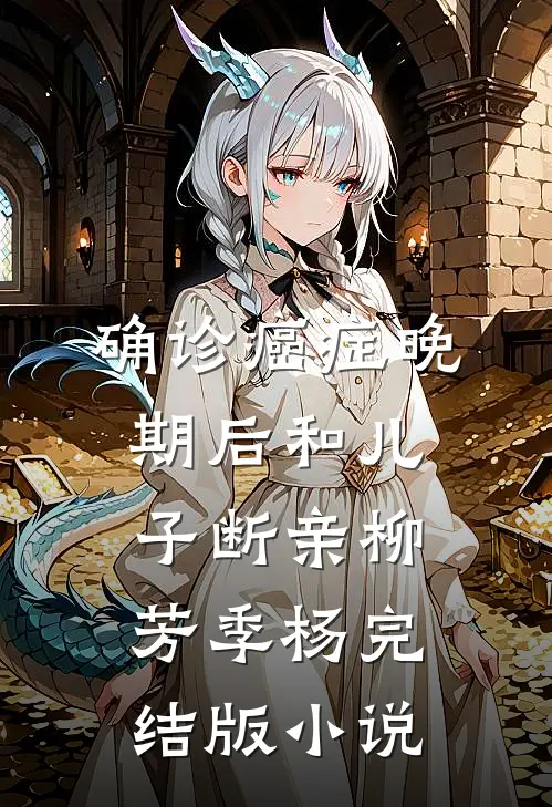 确诊癌症晚期后和儿子断亲柳芳季杨完结版小说