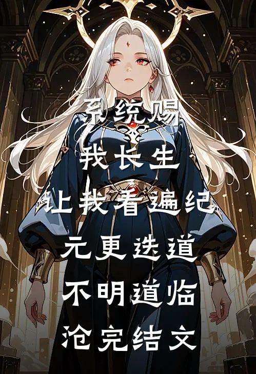 系统赐我长生，让我看遍纪元更迭道不明道临沧完结文