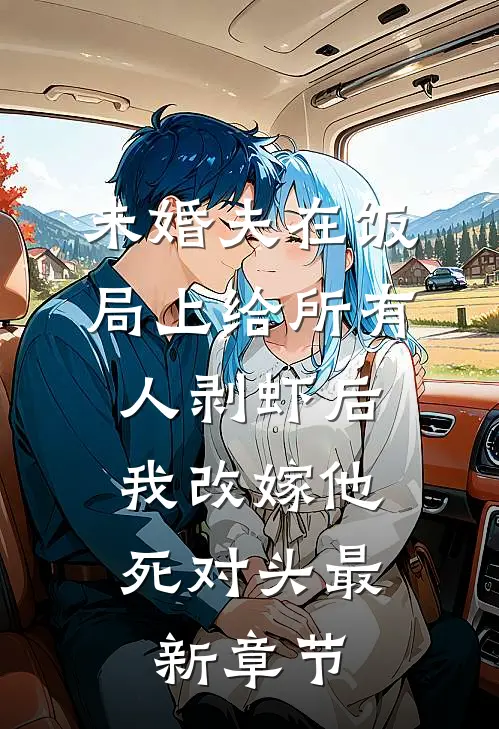 未婚夫在饭局上给所有人剥虾后，我改嫁他死对头最新章节