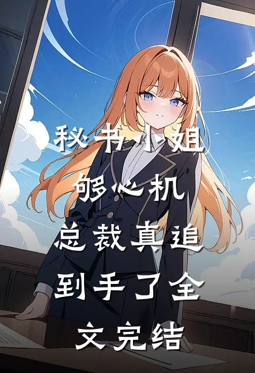 秘书小姐够心机，总裁真追到手了全文完结