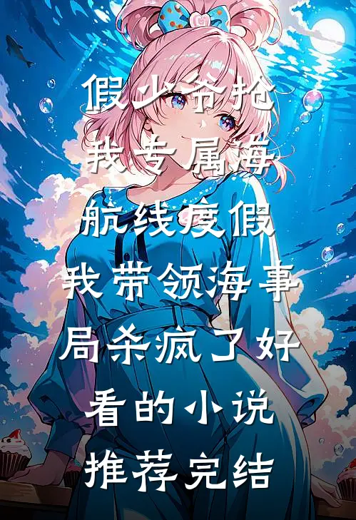 假少爷抢我专属海航线度假，我带领海事局杀疯了好看的小说推荐完结