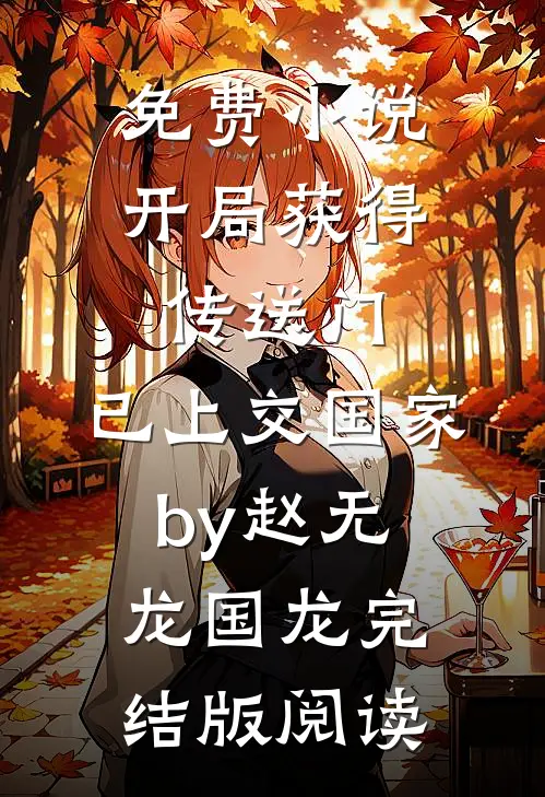免费小说开局获得传送门，已上交国家by赵无龙国龙完结版阅读
