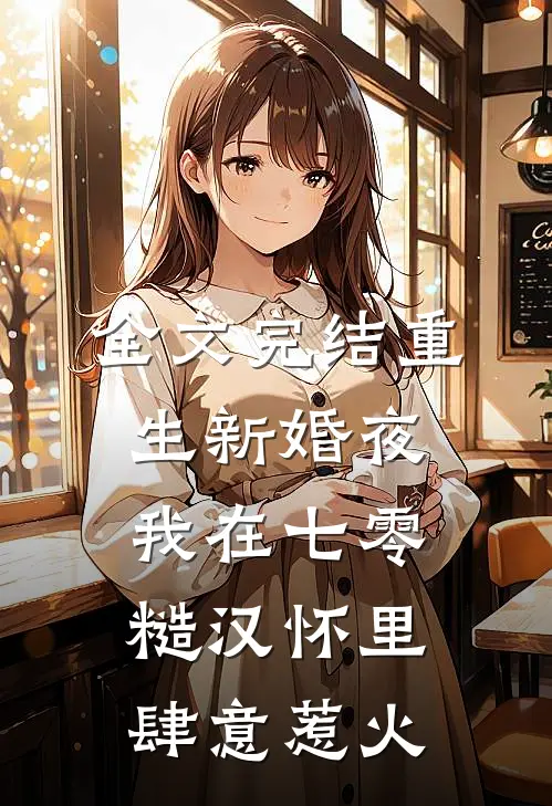 全文完结重生新婚夜，我在七零糙汉怀里肆意惹火