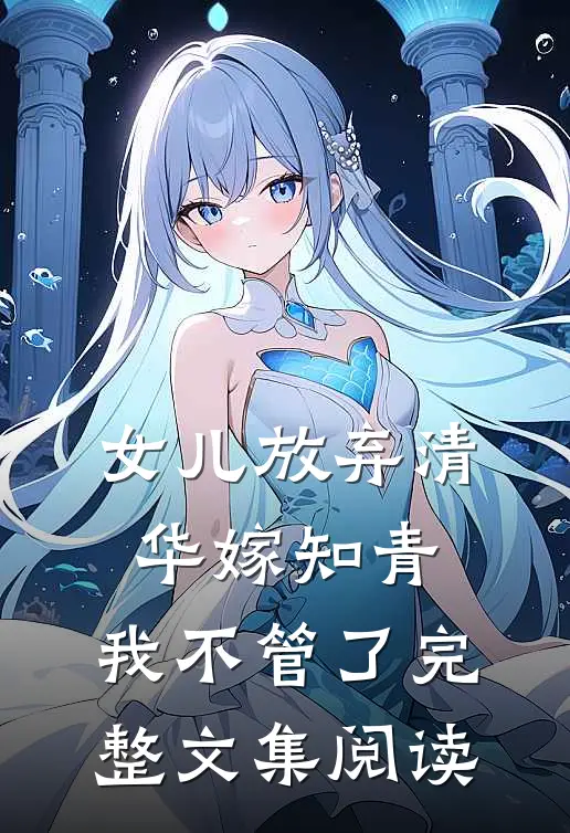 女儿放弃清华嫁知青，我不管了完整文集阅读