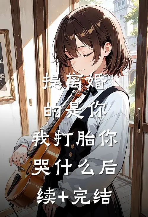 提离婚的是你，我打胎你哭什么后续+完结