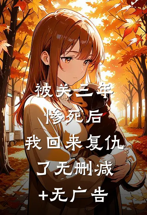 被关三年惨死后，我回来复仇了无删减+无广告