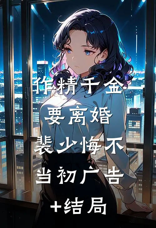 作精千金要离婚，裴少悔不当初广告+结局