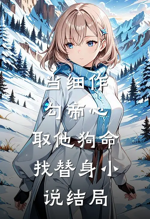 当细作，勾帝心，取他狗命找替身小说结局