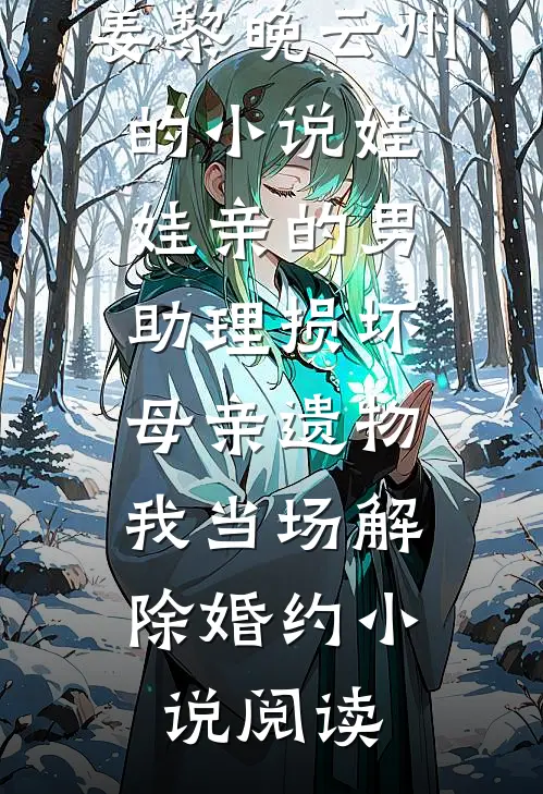 姜黎晚云州的小说娃娃亲的男助理损坏母亲遗物，我当场解除婚约小说阅读