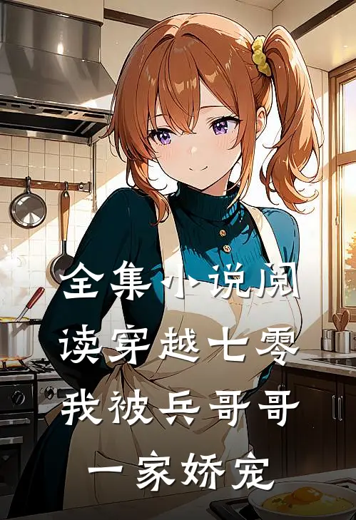 全集小说阅读穿越七零：我被兵哥哥一家娇宠