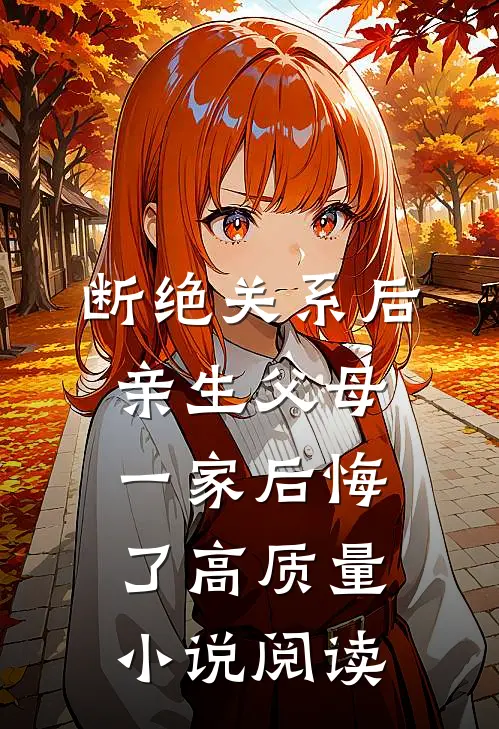 断绝关系后，亲生父母一家后悔了高质量小说阅读