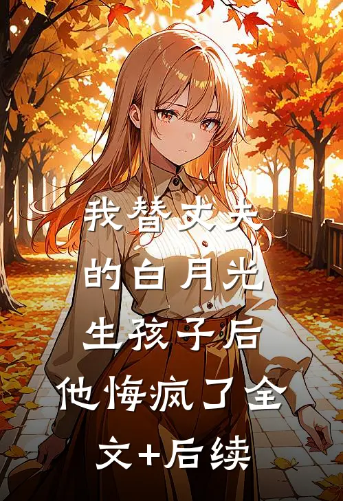 我替丈夫的白月光生孩子后，他悔疯了全文+后续