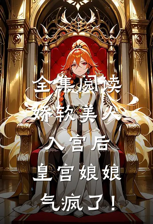 全集阅读娇软美人入宫后，皇宫娘娘气疯了！