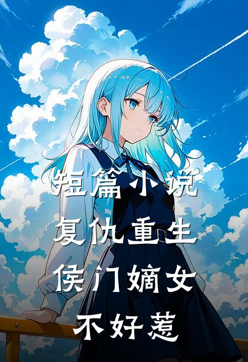 短篇小说复仇重生:侯门嫡女不好惹