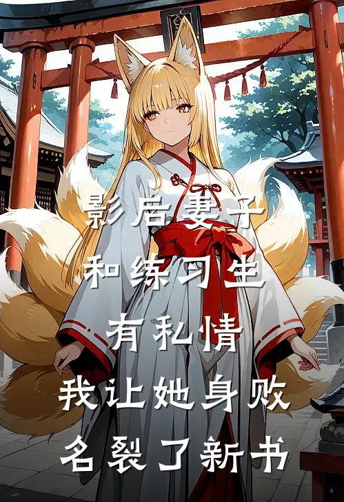 影后妻子和练习生有私情，我让她身败名裂了新书