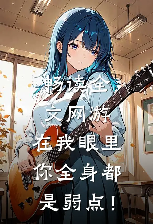 畅读全文网游：在我眼里，你全身都是弱点！