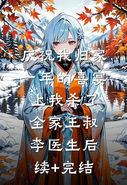 庆祝我归家一年的喜宴上我杀了全家王叔李医生后续+完结