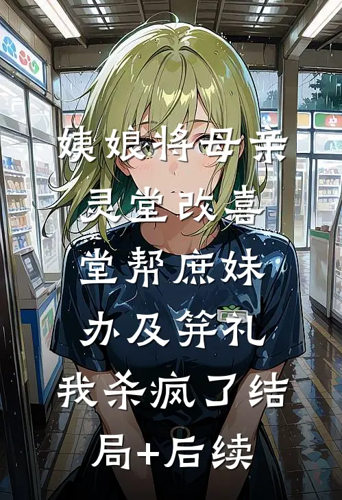 姨娘将母亲灵堂改喜堂帮庶妹办及笄礼，我杀疯了结局+后续