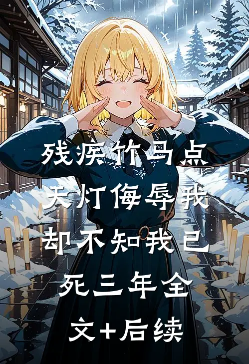残疾竹马点天灯侮辱我，却不知我已死三年全文+后续