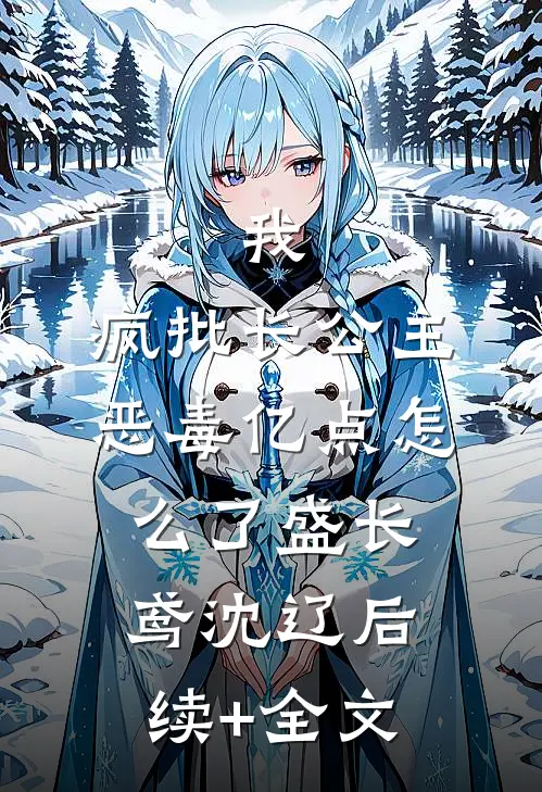 我，疯批长公主，恶毒亿点怎么了盛长鸢沈辽后续+全文