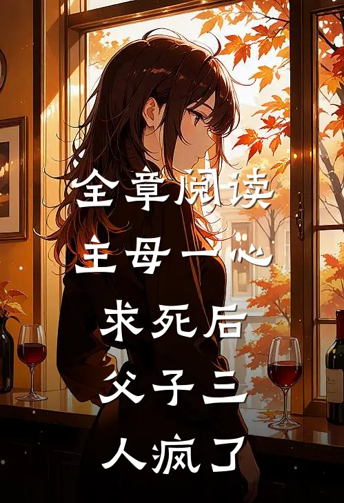 全章阅读主母一心求死后，父子三人疯了