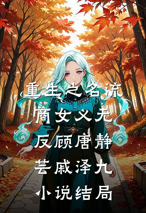 重生之名流商女-义无反顾唐静芸戚泽九小说结局