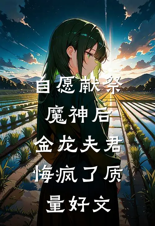 自愿献祭魔神后，金龙夫君悔疯了质量好文