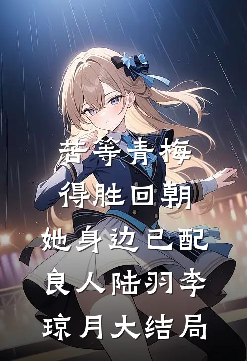 苦等青梅得胜回朝，她身边已配良人陆羽李琼月大结局