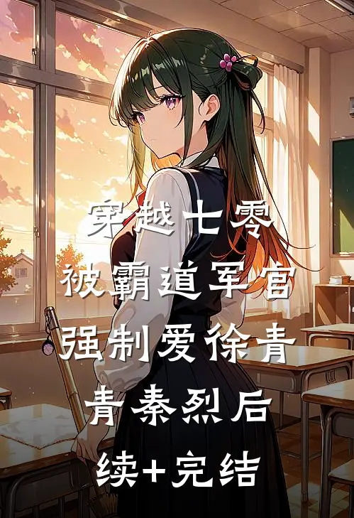 穿越七零：被霸道军官强制爱徐青青秦烈后续+完结