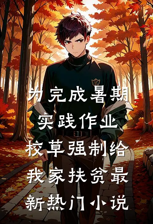 为完成暑期实践作业，校草强制给我家扶贫最新热门小说