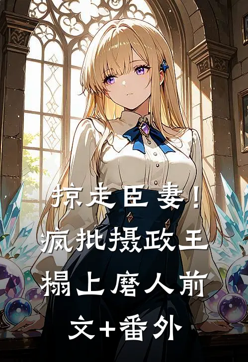 掠走臣妻！疯批摄政王榻上磨人前文+番外