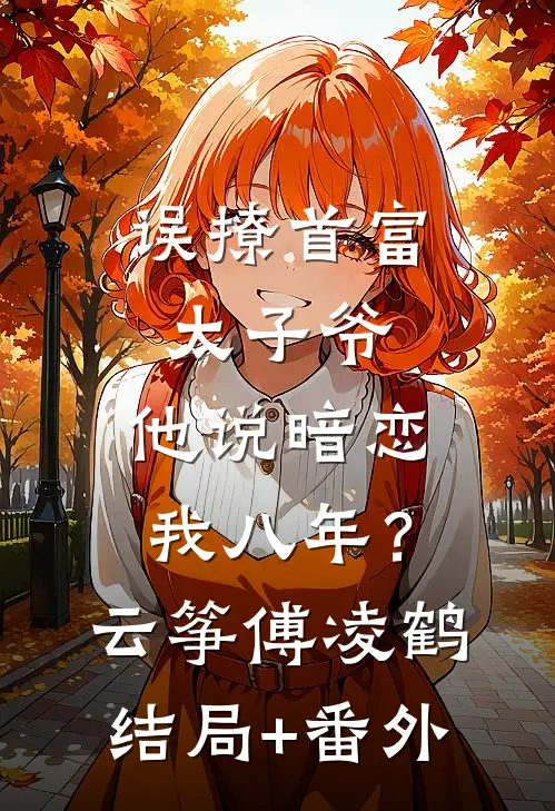 误撩首富太子爷，他说暗恋我八年？云筝傅凌鹤结局+番外