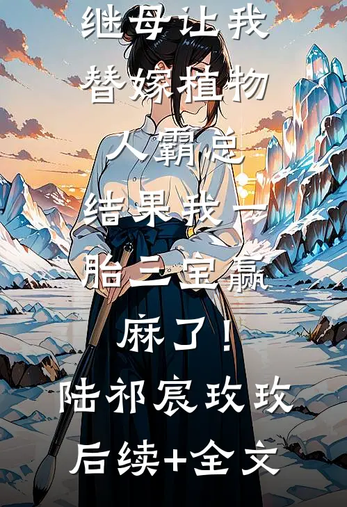 继母让我替嫁植物人霸总，结果我一胎三宝赢麻了！陆祁宸玫玫后续+全文