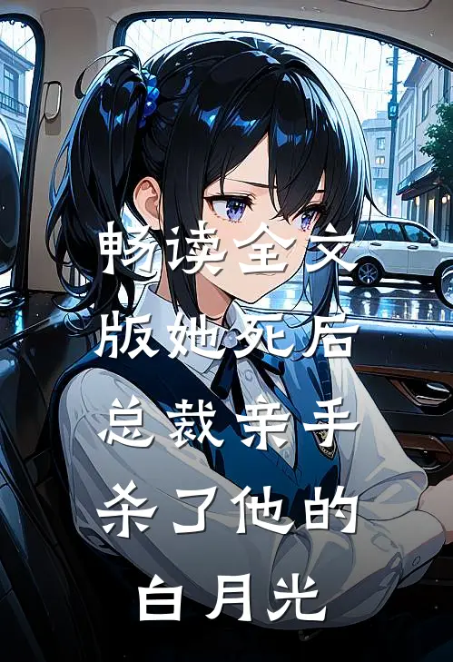 畅读全文版她死后，总裁亲手杀了他的白月光