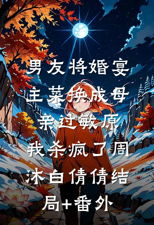 男友将婚宴主菜换成母亲过敏原，我杀疯了周沐白倩倩结局+番外
