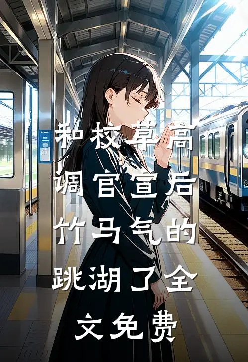和校草高调官宣后，竹马气的跳湖了全文免费