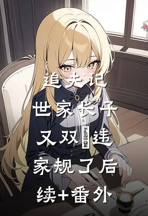 追夫记，世家长子又双叒违家规了后续+番外