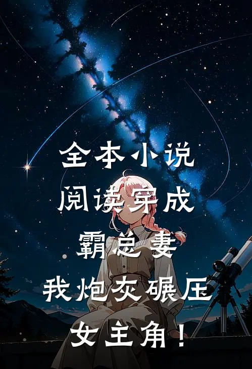 全本小说阅读穿成霸总妻，我炮灰碾压女主角！