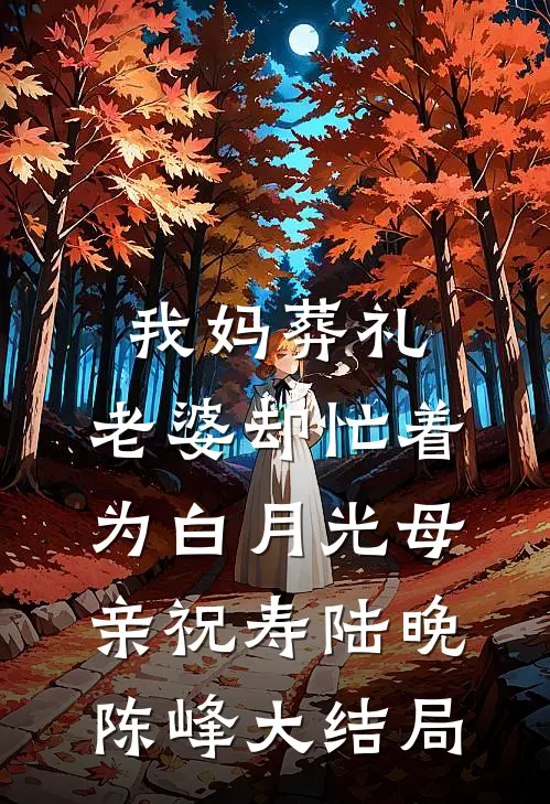 我妈葬礼，老婆却忙着为白月光母亲祝寿陆晚陈峰大结局