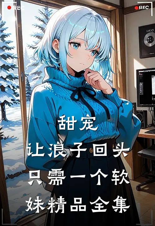 甜宠：让浪子回头，只需一个软妹精品全集
