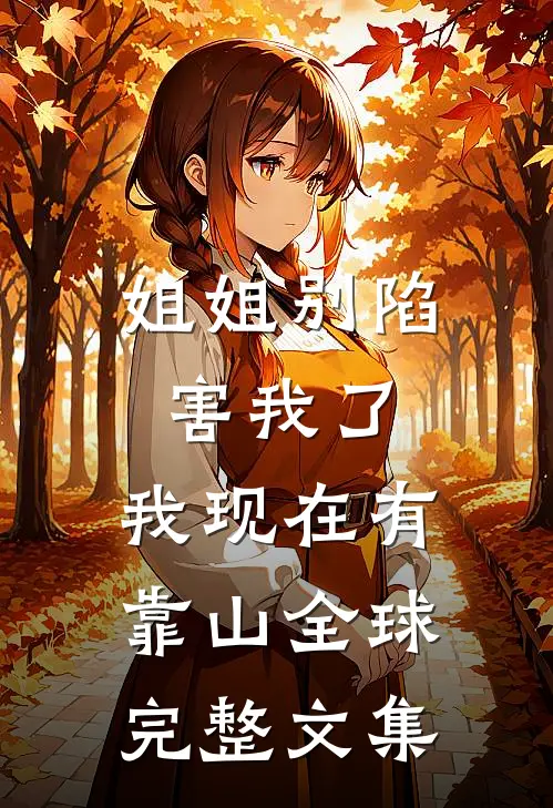姐姐别陷害我了，我现在有靠山全球完整文集