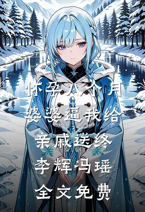怀孕八个月，婆婆逼我给亲戚送终李辉冯瑶全文免费
