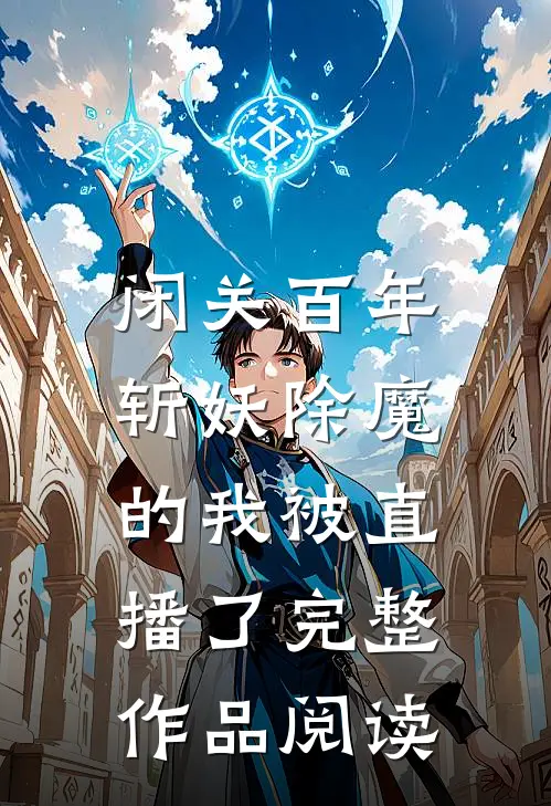 闭关百年,斩妖除魔的我被直播了完整作品阅读