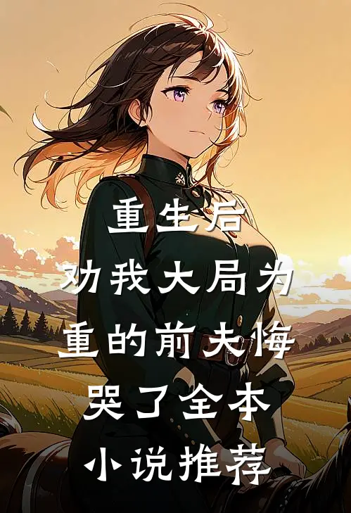 重生后，劝我大局为重的前夫悔哭了全本小说推荐